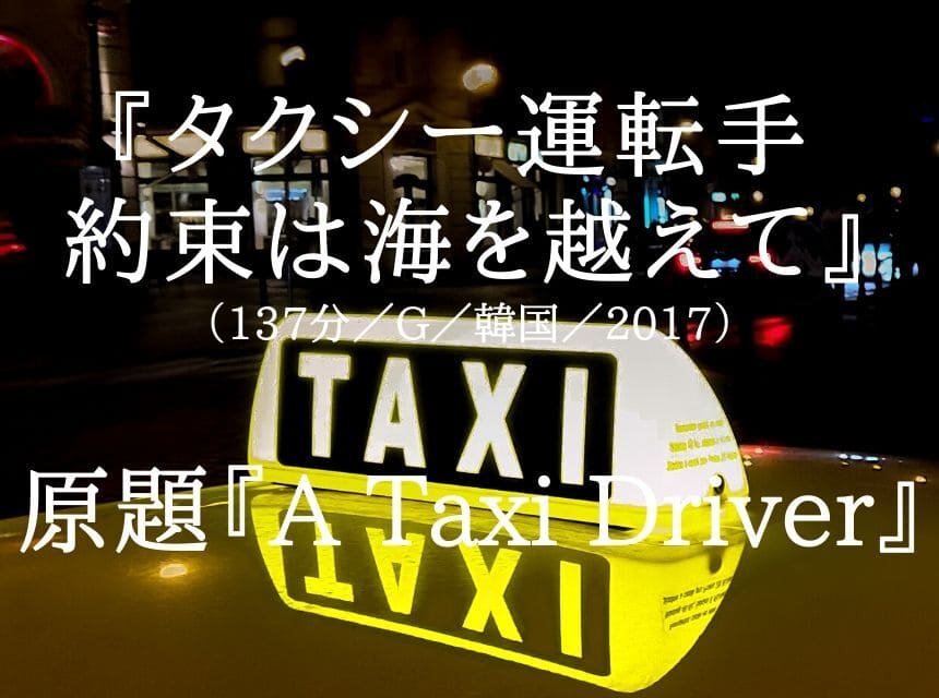 映画『タクシー運転手 約束は海を越えて』ネタバレ・あらすじ・感想・結末。ソン・ガンホ主演（アカデミー賞作品『パラサイト』主演）タクシーが民主化を運んだ。