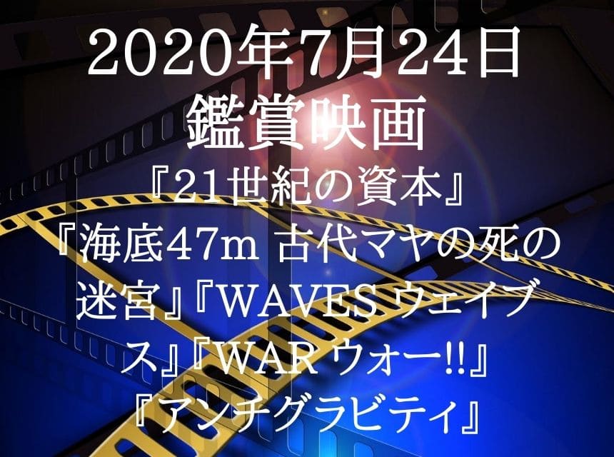 2020年7月24日鑑賞映画『21世紀の資本』『海底47m 古代マヤの死の迷宮』『WAVES ウェイブス』『WAR ウォー!!』『アンチグラビティ』