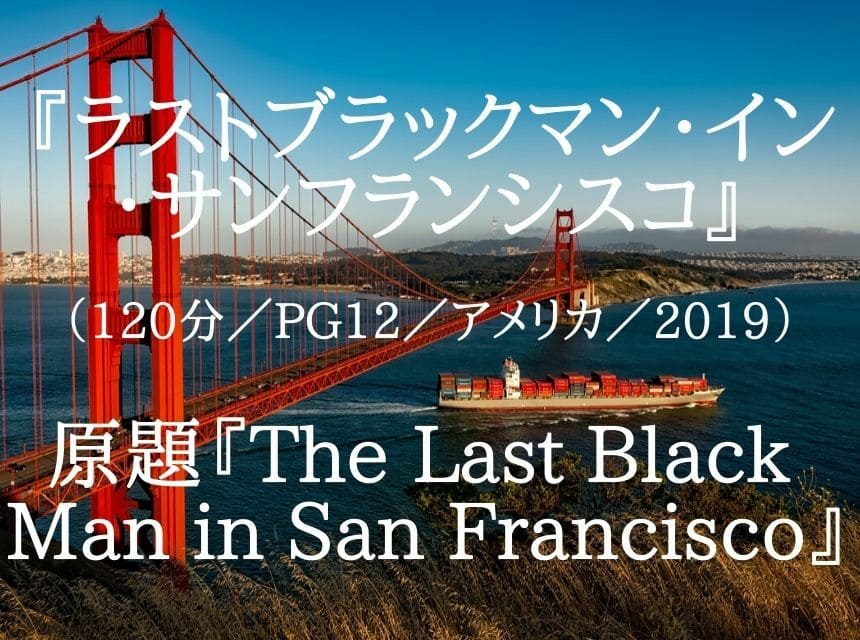A24映画『ラストブラックマン・イン・サンフランシスコ』ネタバレ・あらすじ「格差社会」を新感覚で描く芸術映画！結末は「東京の未来の姿」が見えた。