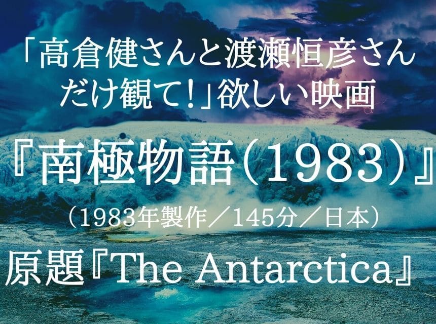 映画『南極物語（1983）』ネタバレ・あらすじ「高倉健さんと渡瀬恒彦さんを観て！」感想「あまりにも創作し過ぎている」結末